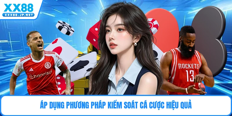 Áp dụng phương pháp kiểm soát cá cược hiệu quả
