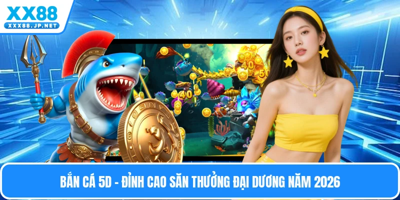 Bắn Cá 5D - Đỉnh Cao Săn Thưởng Đại Dương Năm 2026