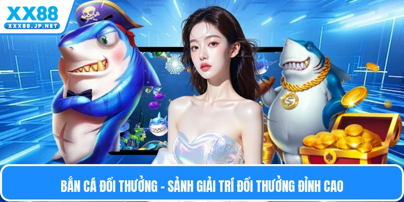 Bắn Cá Đổi Thưởng - Sảnh Giải Trí Đổi Thưởng Đỉnh Cao