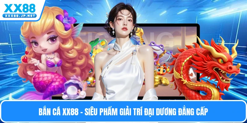 Bắn Cá Xx88 - Siêu Phẩm Giải Trí Đại Dương Đẳng Cấp