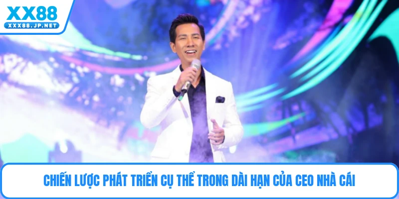 Chiến lược phát triển cụ thể trong dài hạn của CEO nhà cái