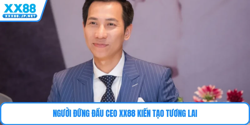 Người đứng đầu CEO Xx88 kiến tạo tương lai