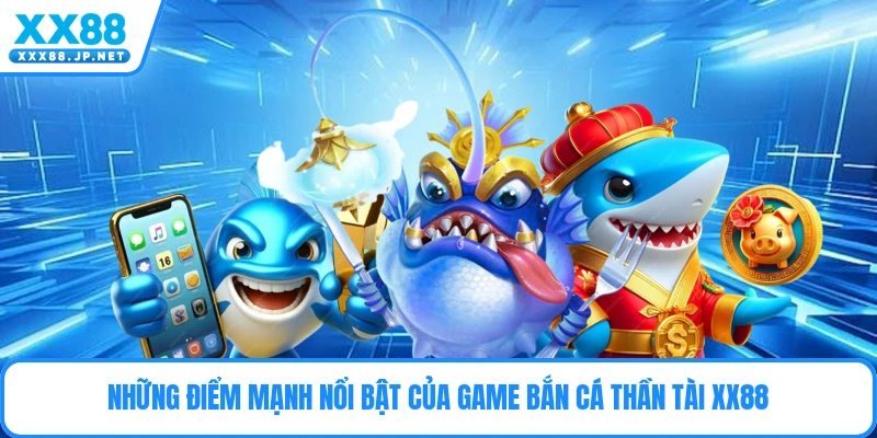Những điểm mạnh nổi bật của game bắn cá Thần Tài XX88