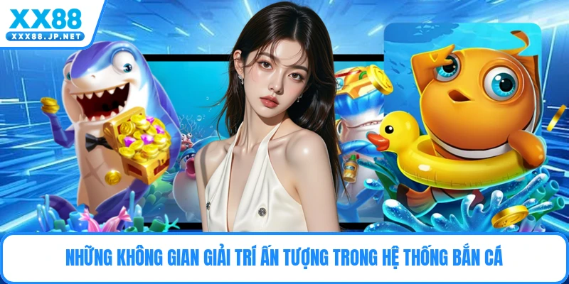 Những không gian giải trí ấn tượng trong hệ thống bắn cá