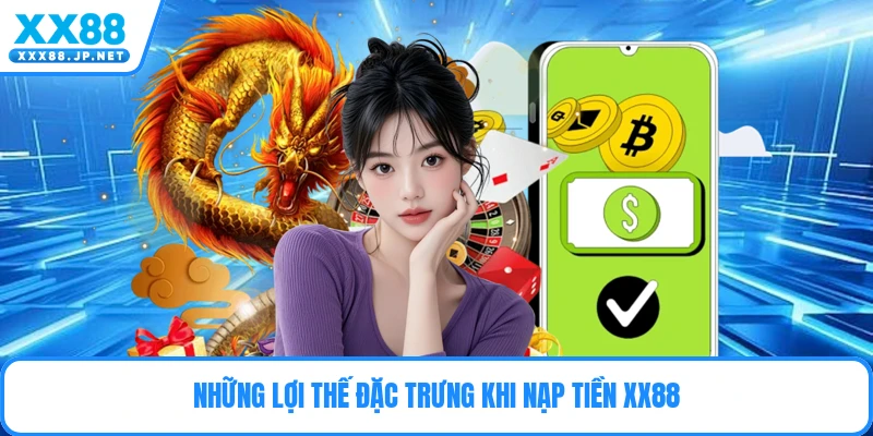 Những lợi thế đặc trưng khi nạp tiền Xx88