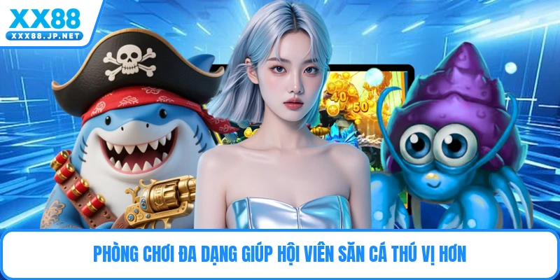 Phòng chơi đa dạng giúp hội viên săn cá thú vị hơn