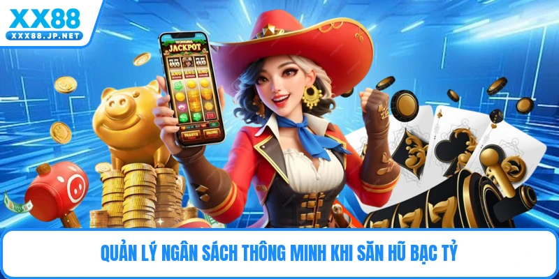 Quản lý ngân sách thông minh khi săn hũ bạc tỷ