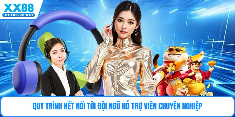 Quy trình kết nối tới đội ngũ hỗ trợ viên chuyên nghiệp