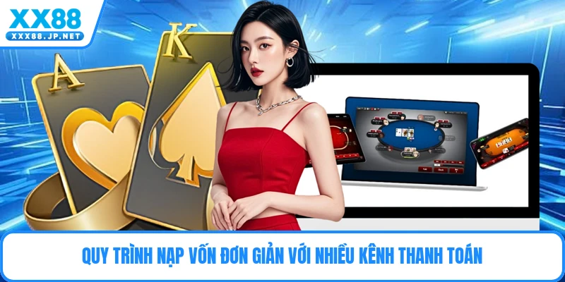 Quy trình nạp vốn đơn giản với nhiều kênh thanh toán