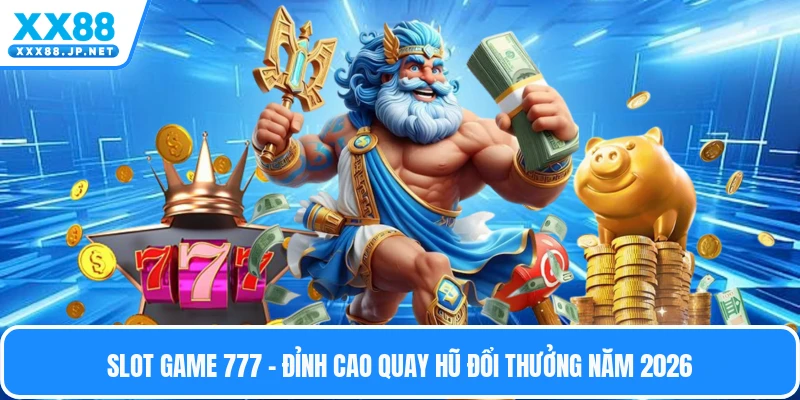 Slot Game 777 - Đỉnh Cao Quay Hũ Đổi Thưởng Năm 2026