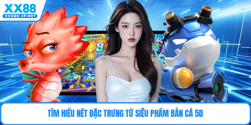 Tìm hiểu nét đặc trưng từ siêu phẩm bắn cá 5D