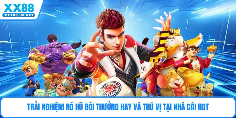 Trải nghiệm nổ hũ đổi thưởng hay và thú vị tại nhà cái hot