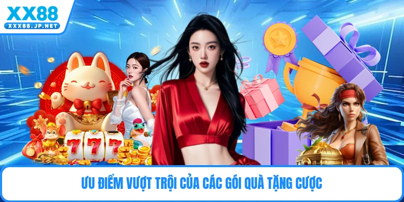 Ưu điểm vượt trội của các gói quà tặng cược