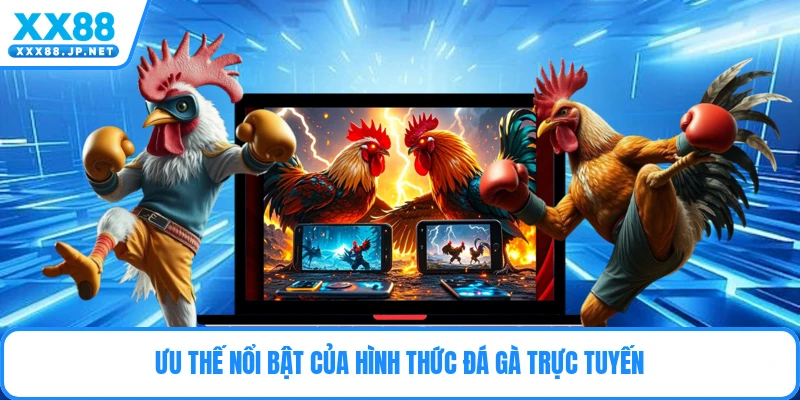 Ưu thế nổi bật của hình thức đá gà trực tuyến